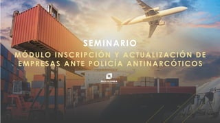PROCOLOMBIA.CO
MÓDULO INSCRIPCIÓN Y ACTUALIZACIÓN DE
EMPRESAS ANTE POLICÍA ANTINARCÓTICOS
SEMINARIO
 
