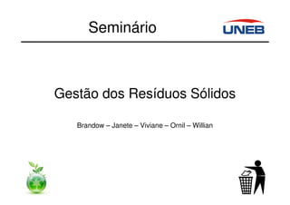 Seminário
Gestão dos Resíduos Sólidos
Brandow – Janete – Viviane – Ornil – Willian
 
