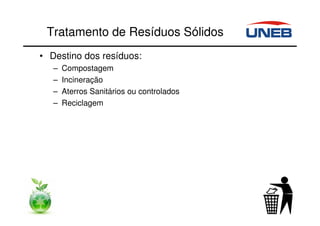Tratamento de Resíduos Sólidos
• Destino dos resíduos:
– Compostagem
– Incineração
– Aterros Sanitários ou controlados
– Reciclagem
 