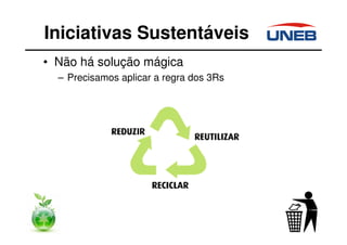 • Não há solução mágica
– Precisamos aplicar a regra dos 3Rs
Iniciativas Sustentáveis
 