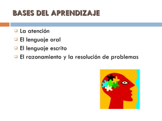 BASES DEL APRENDIZAJE La atención El lenguaje oral El lenguaje escrito El razonamiento y la resolución de problemas 