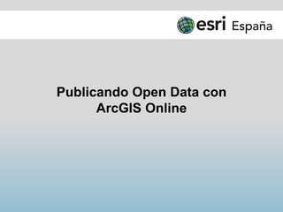 Publicando Open Data con
ArcGIS Online
 