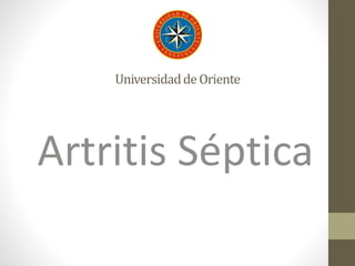UniversidaddeOriente
Artritis Séptica
 