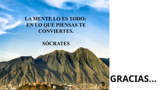 GRACIAS…
LA MENTE LO ES TODO;
EN LO QUE PIENSAS TE
CONVIERTES.
SÓCRATES
 