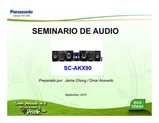SC-AKX90
SEMINARIO DE AUDIO
Preparado por: Jaime Chong / Omar Acevedo
September, 2010
 