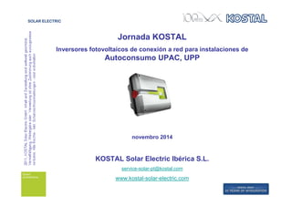 Jornada KOSTAL 
Inversores fotovoltaicos de conexión a red para instalaciones de 
Autoconsumo UPAC, UPP 
novembro 2014 
KOSTAL Solar Electric Ibérica S.L. 
service-solar-pt@kostal.com 
www.kostal-solar-electric.com 
 