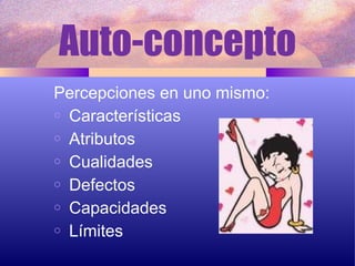 Auto-concepto Percepciones en uno mismo: Características Atributos Cualidades Defectos Capacidades Límites 
