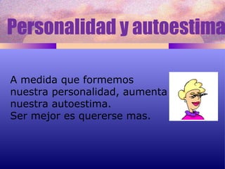 A medida que formemos  nuestra personalidad, aumenta nuestra autoestima. Ser mejor es quererse mas. Personalidad y autoestima 