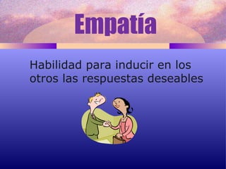 Habilidad para inducir en los otros las respuestas deseables Empatía 
