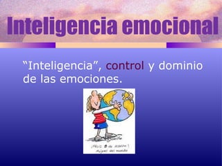 Inteligencia emocional “ Inteligencia”,  control  y dominio de las emociones. 