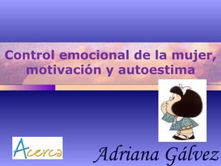 Control emocional de la mujer, motivación y autoestima Adriana Gálvez 