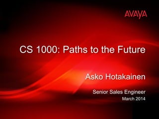 Asko Hotakainen 
Senior Sales Engineer 
March 2014 
CS 1000: Paths to the Future  