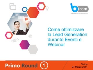 Torino
27 Marzo 2014
Come ottimizzare
la Lead Generation
durante Eventi e
Webinar
 