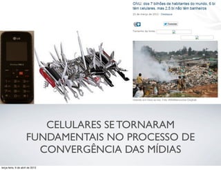 v

CELULARES SE TORNARAM
FUNDAMENTAIS NO PROCESSO DE
CONVERGÊNCIA DAS MÍDIAS
terça-feira, 9 de abril de 2013

 