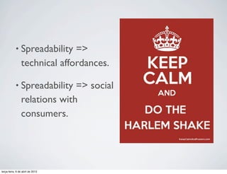 • Spreadability

=>
technical affordances.

• Spreadability

=> social
relations with
consumers.

terça-feira, 9 de abril de 2013

 