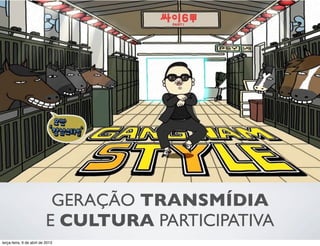 GERAÇÃO TRANSMÍDIA
E CULTURA PARTICIPATIVA
terça-feira, 9 de abril de 2013

 