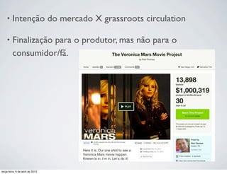 •

Intenção do mercado X grassroots circulation

•

Finalização para o produtor, mas não para o
consumidor/fã.

terça-feira, 9 de abril de 2013

 