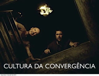 CULTURA DA CONVERGÊNCIA
terça-feira, 9 de abril de 2013

 