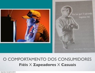 O COMPORTAMENTO DOS CONSUMIDORES
Fiéis X Zapeadores X Casuais
terça-feira, 9 de abril de 2013

 