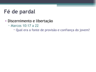 Fé de pardal Discernimento e libertação Marcos 10:17 a 22 Qual era a fonte de provisão e confiança do jovem? 