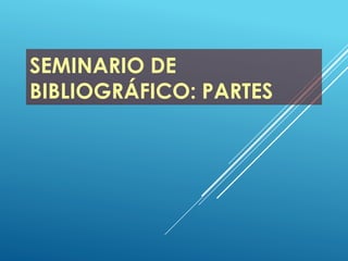 SEMINARIO DE
BIBLIOGRÁFICO: PARTES
 