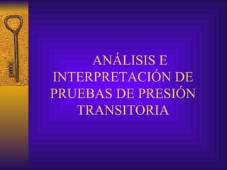 ANÁLISIS E INTERPRETACIÓN DE PRUEBAS DE PRESIÓN TRANSITORIA 