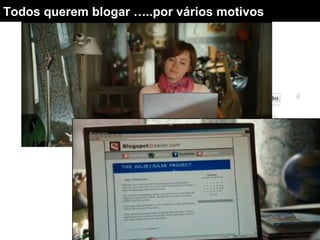 Todos querem blogar …..por vários motivos
 