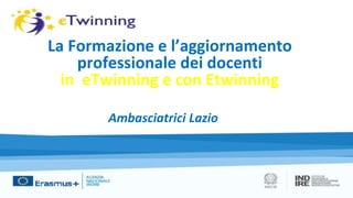La Formazione e l’aggiornamento
professionale dei docenti
in eTwinning e con Etwinning
Ambasciatrici Lazio
 