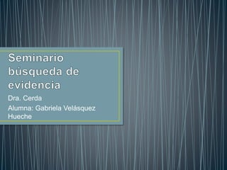 Dra. Cerda
Alumna: Gabriela Velásquez
Hueche
 