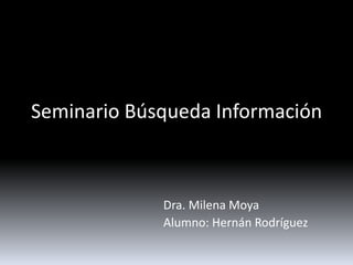 Seminario Búsqueda Información
Dra. Milena Moya
Alumno: Hernán Rodríguez
 