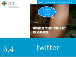 Social Media Summer Preuniversitario 2015
twitter
¡y cuando
leo tus
tweets!
¡y cuando
leo tus
tweets!
5.4
 