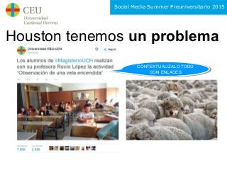 Social Media Summer Preuniversitario 2015
Houston tenemos un problema
CONTEXTUALIZALO TODO
CON ENLACES
CONTEXTUALIZALO TOD...