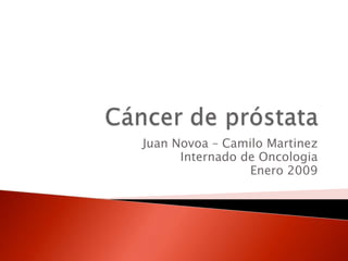 Juan Novoa – Camilo Martinez
      Internado de Oncologia
                 Enero 2009
 