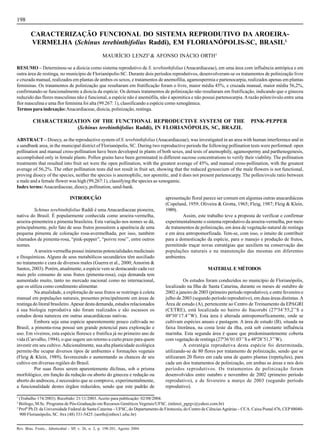 198

        CARACTERIZAÇÃO FUNCIONAL DO SISTEMA REPRODUTIVO DA AROEIRA-
        VERMELHA (Schinus terebinthifolius Raddi), EM FLORIANÓPOLIS-SC, BRASIL1
                                                   MAURÍCIO LENZI2 & AFONSO INÁCIO ORTH3

RESUMO – Determinou-se a dioicia como sistema reprodutivo de S. terebinthifolius (Anacardiaceae), em uma área com influência antrópica e em
outra área de restinga, no município de Florianópolis-SC. Durante dois períodos reprodutivos, desenvolveram-se os tratamentos de polinização livre
e cruzada manual, realizados em plantas de ambos os sexos, e tratamentos de anemofilia, agamospermia e partenocarpia, realizados apenas em plantas
femininas. Os tratamentos de polinização que resultaram em frutificação foram o livre, maior média 45%, e cruzada manual, maior média 56,2%,
confirmando-se funcionalmente a dioicia da espécie. Os demais tratamentos de polinização não resultaram em frutificação, indicando que o gineceu
reduzido das flores masculinas não é funcional, a espécie não é anemófila, não é apomítica e não possui partenocarpia. A razão pólen/óvulo entre uma
flor masculina e uma flor feminina foi alta (99.267: 1), classificando a espécie como xenogâmica.
Termos para indexação: Anacardiaceae, dioicia, polinização, restinga.

         CHARACTERIZATION OF THE FUNCTIONAL REPRODUCTIVE SYSTEM OF THE                                                             PINK-PEPPER
                     (Schinus terebinthifolius Raddi), IN FLORIANÓPOLIS, SC, BRAZIL

ABSTRACT – Dioecy, as the reproductive system of S. terebinthifolius (Anacardiaceae), was investigated in an area with human interference and in
a sandbank area, in the municipal district of Florianópolis, SC. During two reproductive periods the following pollination tests were performed: open
pollination and manual cross-pollination have been developed in plants of both sexes, and tests of anemophily, agamospermy and parthenogenesis,
accomplished only in female plants. Pollen grains have been germinated in different sucrose concentrations to verify their viability. The pollination
treatments that resulted into fruit set were the open pollination, with the greatest average of 45%, and manual cross-pollination, with the greatest
average of 56,2%. The other pollination tests did not result in fruit set, showing that the reduced gynoecium of the male flowers is not functional,
proving dioecy of the species, neither the species is anemophilic, nor apomitic, and it does not present partenocarpy. The pollen/ovule ratio between
a male and a female flower was high (99,267:1), classifying the species as xenogamic.
Index terms: Anacardiaceae, dioecy, pollination, sand-bank.

                                INTRODUÇÃO                                         apresentação floral parece ser comum em algumas outras anacardiáceas
                                                                                   (Copeland, 1959; Oliveira & Grotta, 1965; Fleig, 1987; Fleig & Klein,
          Schinus terebinthifolius Raddi é uma Anacardiaceae pioneira,             1989).
nativa do Brasil. É popularmente conhecida como aroeira-vermelha,                           Assim, este trabalho teve a proposta de verificar e confirmar
aroeira-pimenteira e pimenta brasileira. Esta variação nos nomes se dá,            experimentalmente o sistema reprodutivo da aroeira-vermelha, por meio
principalmente, pelo fato de seus frutos possuírem a aparência de uma              de tratamentos de polinização, em área de vegetação natural de restinga
pequena pimenta de coloração rosa-avermelhada, por isso, também                    e em área antropomorfizada. Tem-se, com isso, o intuito de contribuir
chamados de pimenta-rosa, “pink-pepper”, “poivre rose’’, entre outros              para a domesticação da espécie, para o manejo e produção de frutos,
nomes.                                                                             permitindo traçar novas estratégias que auxiliem na conservação das
          A aroeira-vermelha possui inúmeras potencialidades medicinais            populações naturais e na manutenção das mesmas em diferentes
e fitoquímicas. Alguns de seus metabólicos secundários têm auxiliado               ambientes.
no tratamento e cura de diversos males (Guerra et al., 2000; Amorim &
Santos, 2003). Porém, atualmente, a espécie vem se destacando cada vez                                     MATERIAL E MÉTODOS
mais pelo consumo de seus frutos (pimenta-rosa), cuja demanda tem
aumentado muito, tanto no mercado nacional como no internacional,                            Os estudos foram conduzidos no município de Florianópolis,
que os utiliza como condimento alimentar.                                          localizado na Ilha de Santa Catarina, durante os meses de outubro de
          Na atualidade, a exploração de seus frutos se restringe à coleta         2002 a janeiro de 2003 (primeiro período reprodutivo), e entre fevereiro e
manual em populações naturais, presentes principalmente em áreas de                julho de 2003 (segundo período reprodutivo), em duas áreas distintas. A
restinga do litoral brasileiro. Apesar desta demanda, estudos relacionados         Área de estudo (A), pertencente ao Centro de Treinamento da EPAGRI
à sua biologia reprodutiva não foram realizados e são escassos os                  (CETRE), está localizada no bairro do Itacorubi (27º34’55,2’’S e
estudos desta natureza em outras anacardiáceas nativas.                            48º30’17.4’’W). Esta área é alterada antropomorficamente, onde se
          Embora seja uma espécie aparentemente pouco cultivada no                 cultivam espécies anuais e pastagem. A área de estudo (B), situada na
Brasil, a pimenta-rosa possui um grande potencial para exploração e                faixa litorânea, na costa leste da ilha, está sob constante influência
uso. Em viveiros, esta espécie floresce e frutifica já no primeiro ano de          marinha. Esta segunda área é quase que predominantemente coberta
vida (Carvalho, 1994), o que sugere um retorno a curto prazo para quem             com vegetação de restinga (27º36’01.03’’ S e 48º28’51.3’’ W).
investir em seu cultivo. Adicionalmente, sua alta plasticidade ecológica                     A estratégia reprodutiva desta espécie foi determinada,
permite-lhe ocupar diversos tipos de ambientes e formações vegetais                utilizando-se de 80 flores por tratamento de polinização, sendo que se
(Fleig & Klein, 1989), favorecendo e aumentando as chances de seu                  utilizaram 20 flores em cada uma de quatro plantas (repetições), para
cultivo em diversas regiões do Brasil.                                             cada um dos tratamentos de polinização, em ambas as áreas e nos dois
          Por suas flores serem aparentemente díclinas, sob o prisma               períodos reprodutivos. Os tratamentos de polinização foram
morfológico, em função da redução ou aborto do gineceu e redução ou                desenvolvidos entre outubro e novembro de 2002 (primeiro período
aborto do androceu, é necessário que se comprove, experimentalmente,               reprodutivo), e de fevereiro a março de 2003 (segundo período
a funcionalidade destes órgãos reduzidos, sendo que este padrão de                 reprodutivo).

1
  (Trabalho 174/2003). Recebido: 21/11/2003. Aceito para publicação: 02/08/2004.
2
  Biólogo, M.Sc. Programa de Pós-Graduação em Recursos Genéticos Vegetais/UFSC. (mlenzi_pgrgv@yahoo.com.br)
3
  Profº Ph.D. da Universidade Federal de Santa Catarina – UFSC, do Departamento de Fitotecnia, do Centro de Ciências Agrárias – CCA. Caixa Postal 476, CEP 88040-
  900 Florianópolis, SC. 0xx (48) 331-5425. (aorth@mbox1.ufsc.br)


Rev. Bras. Frutic., Jaboticabal - SP, v. 26, n. 2, p. 198-201, Agosto 2004
 
