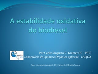 Por Carlos Augusto C. Kramer (IC - PET) 
Laboratório de Química Orgânica aplicada - LAQOA 
1 
Sob orientação do prof. Dr. Carlos R. Oliveira Souto 
 
