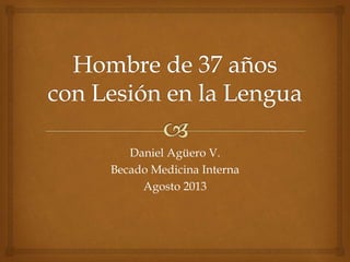 Daniel Agüero V. 
Becado Medicina Interna 
Agosto 2013 
 