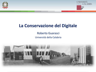 La Conservazione del Digitale
Roberto Guarasci
Università della Calabria
Macerata 26 ottobre 2012
 