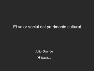 El valor social del patrimonio cultural
Julio Grande
 