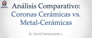 Análisis Comparativo:
Coronas Cerámicas vs.
Metal-Cerámicas
Dr. David Campoverde L.
 