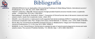 Bibliografía
• GÖKÇEN-RÖHLIG, B; et al. Applicability of Zirconia Dental Prostheses for Metal Allergy Patients. International Journal of
Prosthodontics. 23, 6, 562, Nov. 2010. ISSN: 08932174.
• Takeichi T, Katsoulis J, Blatz MB. Clinical outcome of single porcelain-fused-to-zirconium dioxide crowns: a systematic
review. J Prosthet Dent. 2013 Dec;110(6):455-6
• Rammelsberg P, Schmitter M, Zenthofer A, Stober T. Comparison of Clinical Survival rates of all-ceramic crowns and metal-
ceramic crowns: results from a systematic review. J Dent. 2014
• SAILER, I; et al. All-ceramic or metal-ceramic tooth-supported fixed dental prostheses (FDPs)? A systematic review of the
survival and complication rates. Part I: Single crowns (SCs). Dental Materials. 31, 603-623, June 1, 2015. ISSN: 0109-5641.
• SILVA, NR; et al. Conventional and Modified Veneered Zirconia vs. Metalloceramic: Fatigue and Finite Element Analysis.
Journal of Prosthodontics. 21, 6, 433, Aug. 2012. ISSN: 1059941X
• MUNDHE, K; et al. Clinical Science: Clinical study to evaluate the wear of natural enamel antagonist to zirconia and metal
ceramic crowns. The Journal of Prosthetic Dentistry. 114, 358-363, Sept. 1, 2015. ISSN: 0022-3913.
 