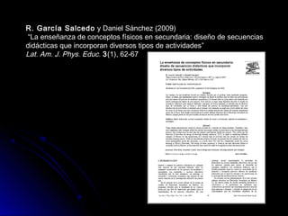 R. García Salcedo y Daniel Sánchez (2009)
“La enseñanza de conceptos físicos en secundaria: diseño de secuencias
didácticas que incorporan diversos tipos de actividades”
Lat. Am. J. Phys. Educ. 3(1), 62-67
 