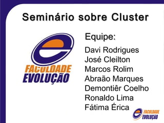 Seminário sobre Cluster
           Equipe:
           Davi Rodrigues
           José Cleilton
           Marcos Rolim
           Abraão Marques
           Demontiêr Coelho
           Ronaldo Lima
           Fátima Érica
 