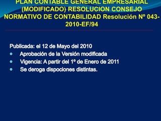 PLAN CONTABLE GENERAL EMPRESARIAL
(MODIFICADO) RESOLUCION CONSEJO
NORMATIVO DE CONTABILIDAD Resolución Nº 043-
2010-EF/94
 
