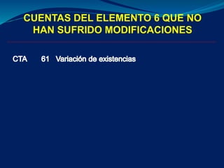 CUENTAS DEL ELEMENTO 6 QUE NO
HAN SUFRIDO MODIFICACIONES
 