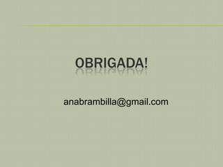 OBRIGADA!
anabrambilla@gmail.com

 