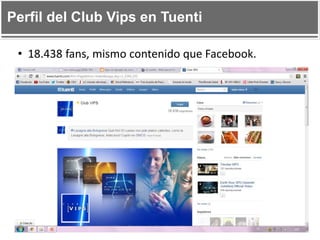 Perfil del Club Vips en Tuenti
• 18.438 fans, mismo contenido que Facebook.

 