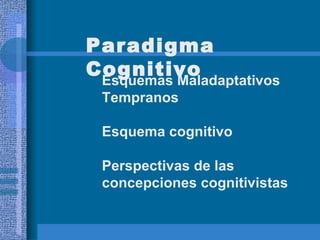 Paradigma Cognitivo Esquemas Maladaptativos Tempranos Esquema cognitivo Perspectivas de las concepciones cognitivistas 