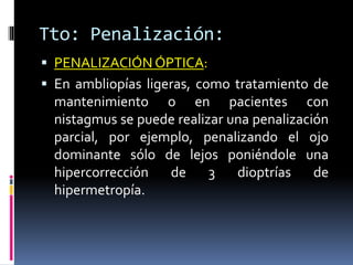 Tto: Penalización:
 La penalización se finaliza cuando la agudeza
visual se estabiliza o se resuelve la ambliopía.
 Los ...