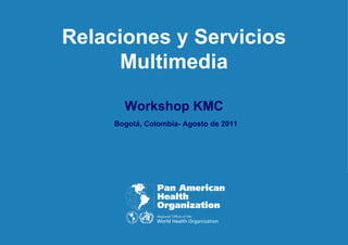 Relaciones y Servicios Multimedia Workshop KMC   Bogotá, Colombia- Agosto de 2011 
