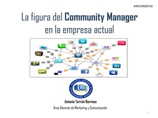 La figura del Community Manager
en la empresa actual
Antonio Terrón Barroso
Área Docente de Marketing y Comunicación
1
www.inesem.es
 